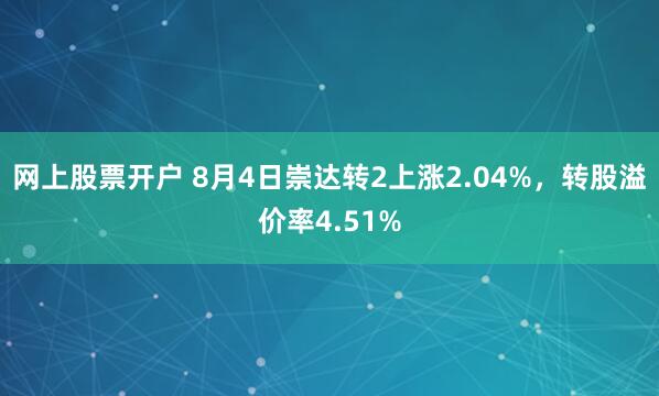 网上股票开户 8月4日崇达转2上涨2.04%，转股溢价率4.51%