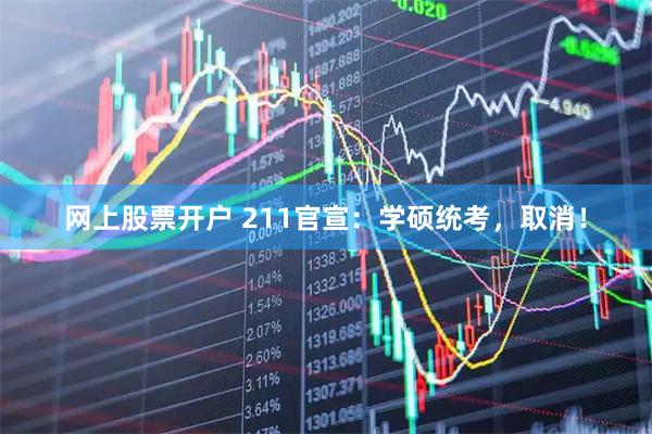 网上股票开户 211官宣：学硕统考，取消！