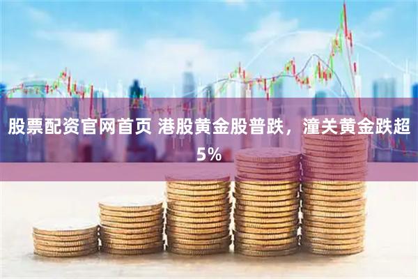 股票配资官网首页 港股黄金股普跌，潼关黄金跌超5%